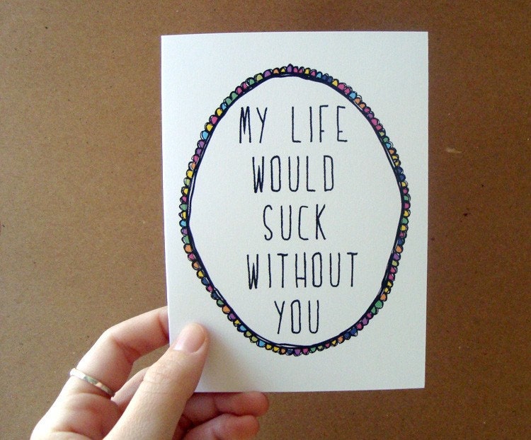 my life would suck without you . card / mini print